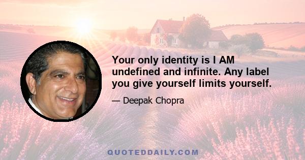 Your only identity is I AM undefined and infinite. Any label you give yourself limits yourself.