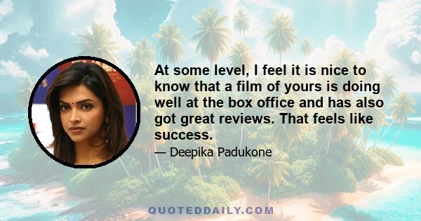 At some level, I feel it is nice to know that a film of yours is doing well at the box office and has also got great reviews. That feels like success.