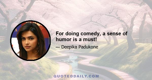 For doing comedy, a sense of humor is a must!