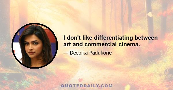 I don't like differentiating between art and commercial cinema.