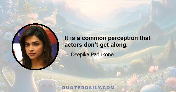 It is a common perception that actors don’t get along.