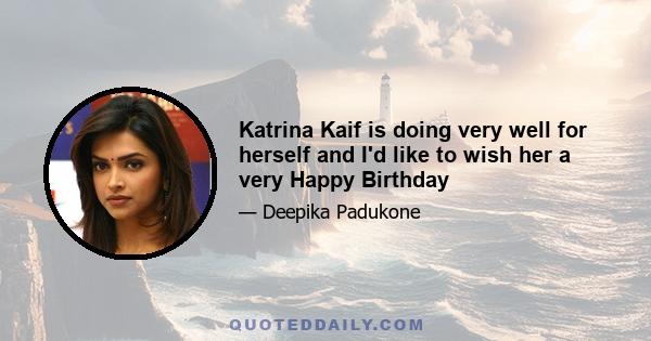 Katrina Kaif is doing very well for herself and I'd like to wish her a very Happy Birthday