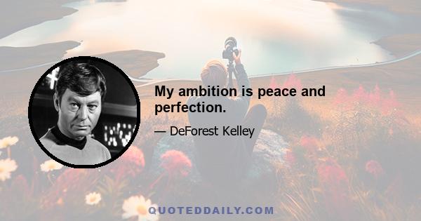 My ambition is peace and perfection.