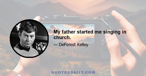 My father started me singing in church.