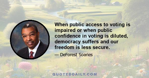 When public access to voting is impaired or when public confidence in voting is diluted, democracy suffers and our freedom is less secure.