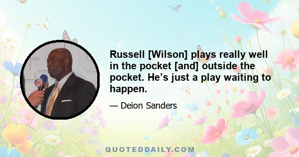 Russell [Wilson] plays really well in the pocket [and] outside the pocket. He’s just a play waiting to happen.