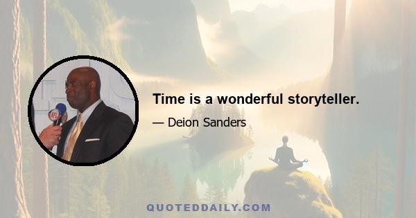 Time is a wonderful storyteller.