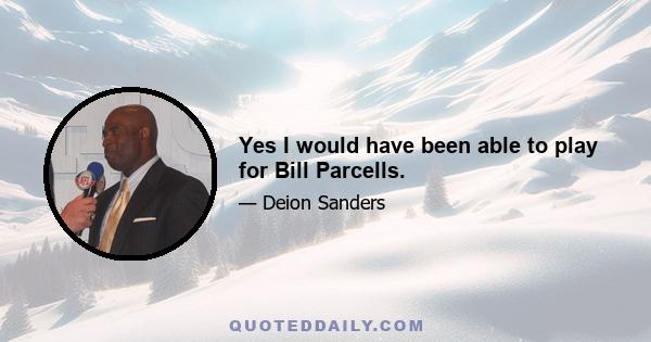 Yes I would have been able to play for Bill Parcells.