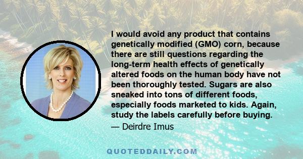 I would avoid any product that contains genetically modified (GMO) corn, because there are still questions regarding the long-term health effects of genetically altered foods on the human body have not been thoroughly