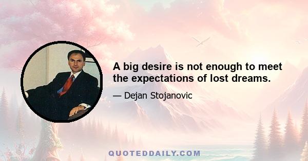 A big desire is not enough to meet the expectations of lost dreams.