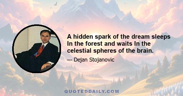 A hidden spark of the dream sleeps In the forest and waits In the celestial spheres of the brain.