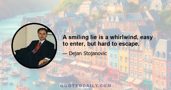 A smiling lie is a whirlwind, easy to enter, but hard to escape.