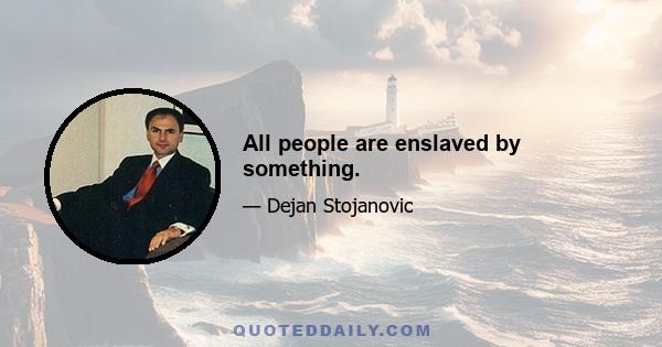 All people are enslaved by something.