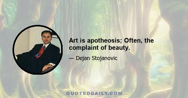 Art is apotheosis; Often, the complaint of beauty.