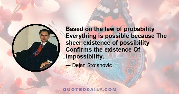 Based on the law of probability Everything is possible because The sheer existence of possibility Confirms the existence Of impossibility.