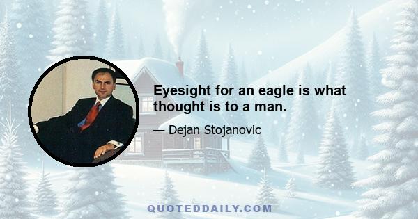 Eyesight for an eagle is what thought is to a man.