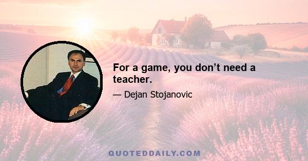 For a game, you don’t need a teacher.