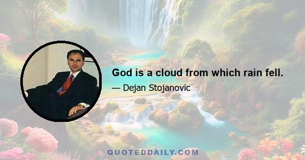 God is a cloud from which rain fell.