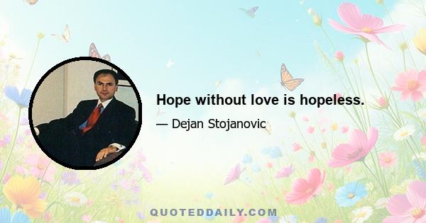 Hope without love is hopeless.