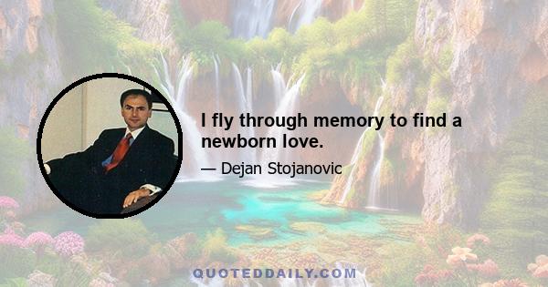 I fly through memory to find a newborn love.