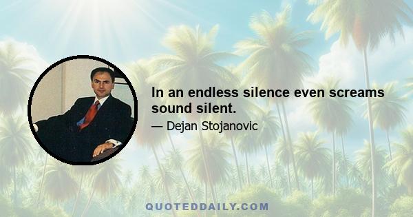 In an endless silence even screams sound silent.