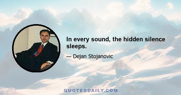 In every sound, the hidden silence sleeps.