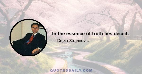 In the essence of truth lies deceit.