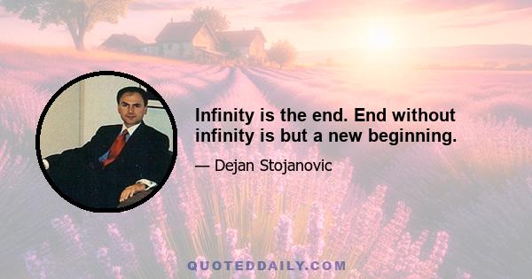 Infinity is the end. End without infinity is but a new beginning.