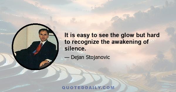 It is easy to see the glow but hard to recognize the awakening of silence.