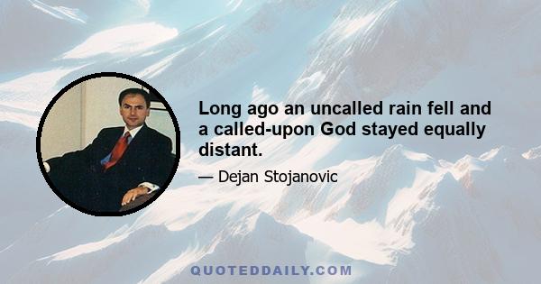 Long ago an uncalled rain fell and a called-upon God stayed equally distant.