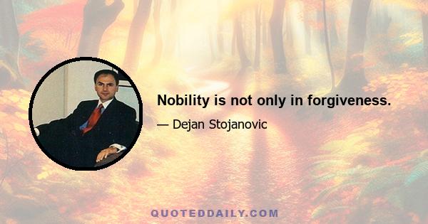 Nobility is not only in forgiveness.