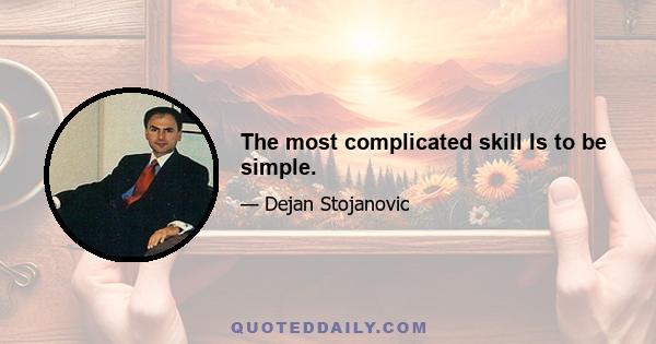 The most complicated skill Is to be simple.