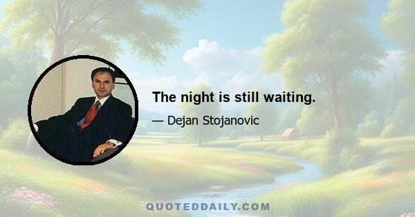 The night is still waiting.