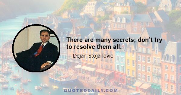 There are many secrets; don’t try to resolve them all.