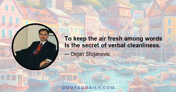 To keep the air fresh among words Is the secret of verbal cleanliness.