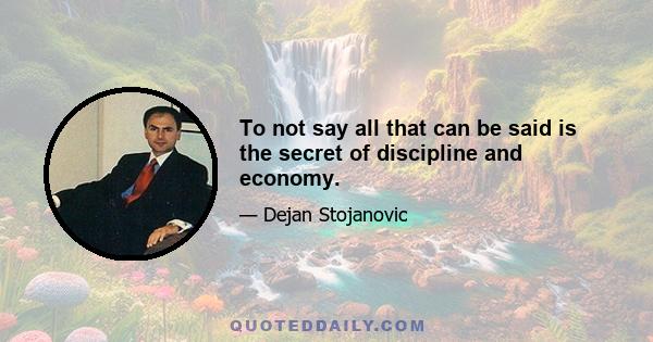 To not say all that can be said is the secret of discipline and economy.