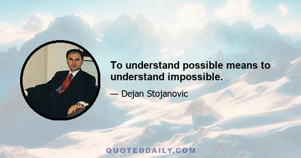 To understand possible means to understand impossible.