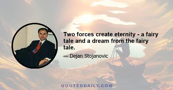 Two forces create eternity - a fairy tale and a dream from the fairy tale.