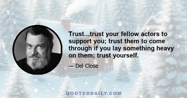 Trust...trust your fellow actors to support you; trust them to come through if you lay something heavy on them; trust yourself.