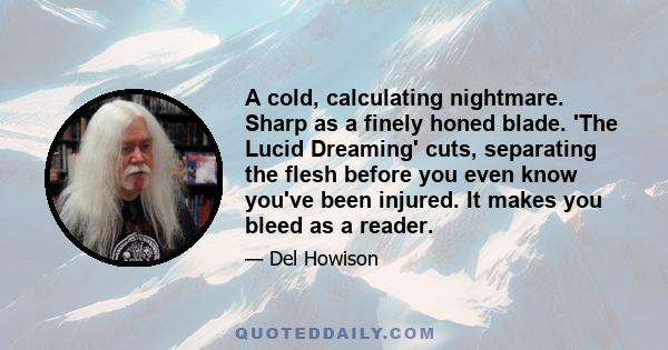 A cold, calculating nightmare. Sharp as a finely honed blade. 'The Lucid Dreaming' cuts, separating the flesh before you even know you've been injured. It makes you bleed as a reader.