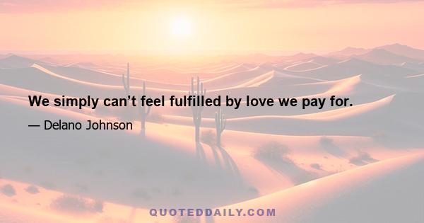 We simply can’t feel fulfilled by love we pay for.