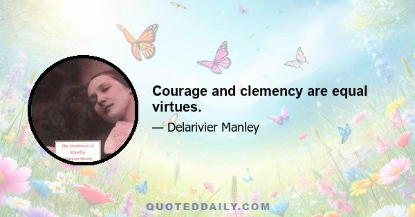 Courage and clemency are equal virtues.