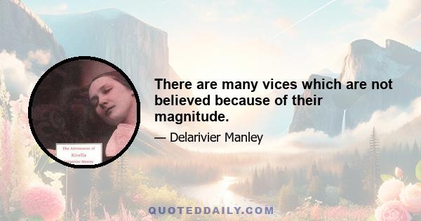 There are many vices which are not believed because of their magnitude.