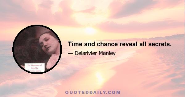 Time and chance reveal all secrets.