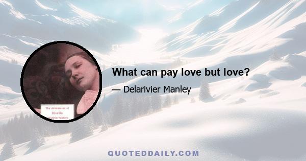 What can pay love but love?