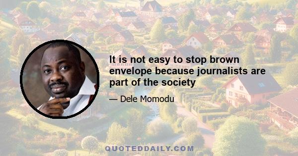 It is not easy to stop brown envelope because journalists are part of the society