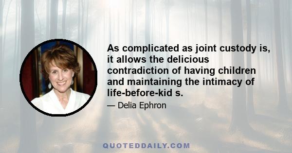 As complicated as joint custody is, it allows the delicious contradiction of having children and maintaining the intimacy of life-before-kid s.