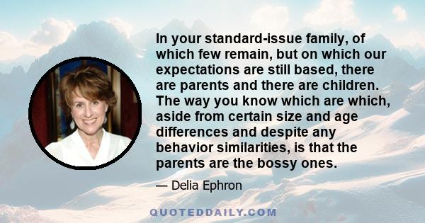 In your standard-issue family, of which few remain, but on which our expectations are still based, there are parents and there are children. The way you know which are which, aside from certain size and age differences