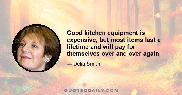 Good kitchen equipment is expensive, but most items last a lifetime and will pay for themselves over and over again