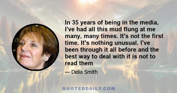 In 35 years of being in the media, I've had all this mud flung at me many, many times. It's not the first time. It's nothing unusual. I've been through it all before and the best way to deal with it is not to read them